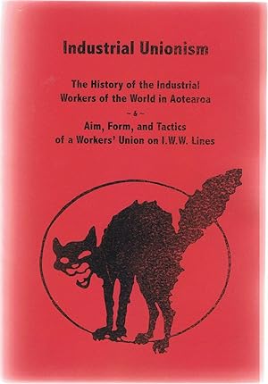 Industrial Unionism. The History of the Industrial Workers of the World in Aotearoa. Aim, Form and Tactics of a Workers' Union on I.W.W. Lines.