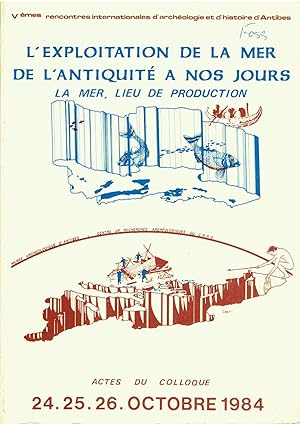 L'exploitation de la mer de l'antiquit nos jours. I. La mer, lieu de production. Actes des V. rencontres internationales d'archologie et d'histoire d'Antibes, 24-26 octobre 1984
