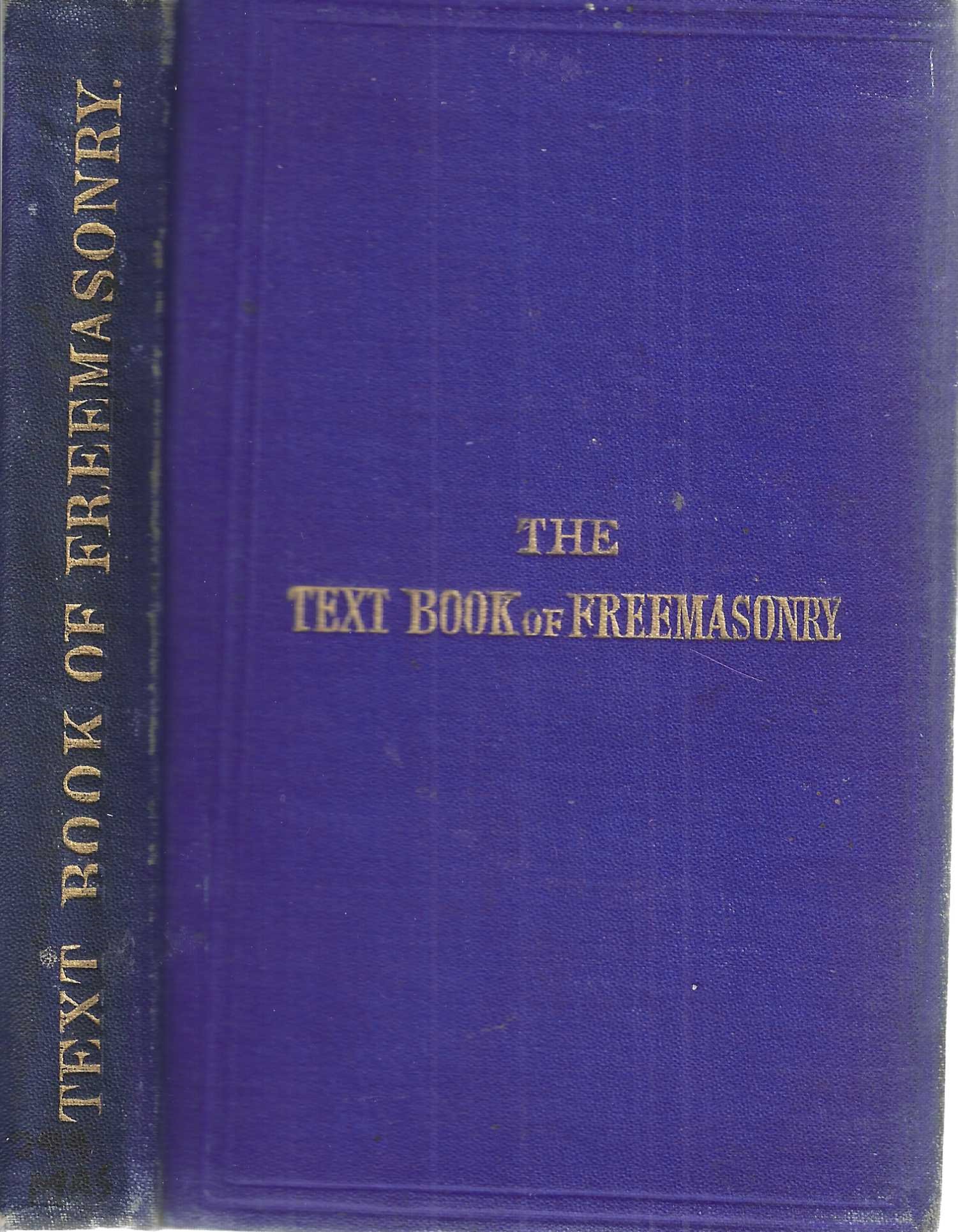 Image for The Text Book of Freemasonry: a complete handbook of instuction to all the workings in the various mysteries and ceremonies of Craft Masonry, containing the Entered Apprentice, Fellow-Craft, And Master Mason's Degrees; the ceremony of installation of the W. Master and officers of the lodge; Together The Text Book of Freemasonry: a complete handbook of instuction to all the workings in the various mysteries and ceremonies of Craft Masonry, containing the Entered Apprentice, Fellow-Craft, And Master Mason's Degrees; the ceremony of installation of the W. Master and officers of the lodge; Together