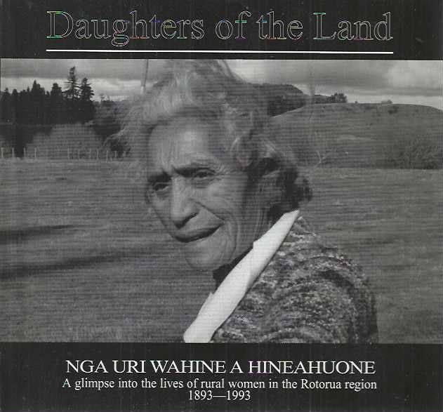 Daughters of the land: A glimpse into the lives of rural women in the Rotorua region, 1893-1993 Nga uri wahine a hineahuone