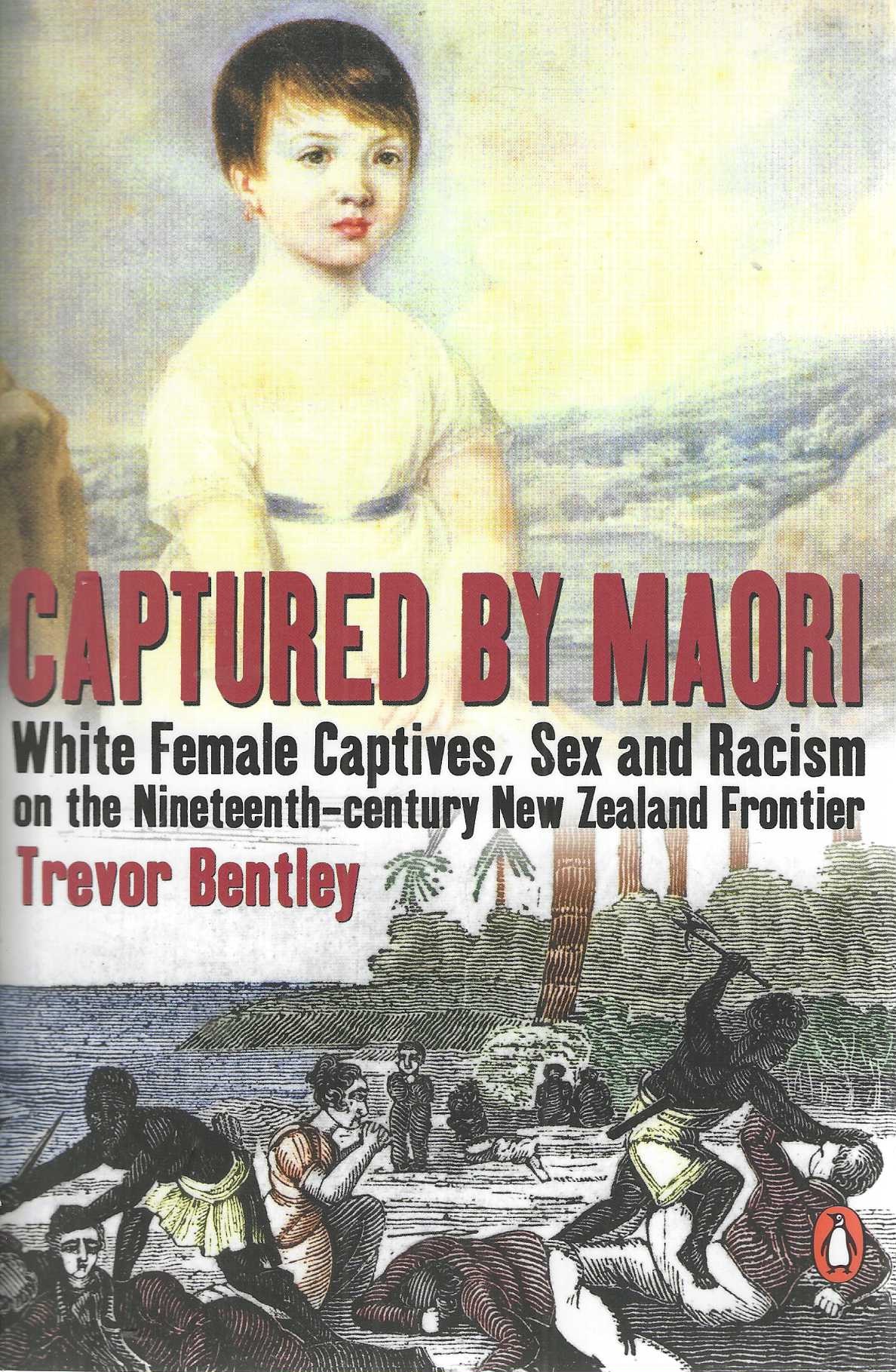 Captured by Maori: White Female Captives, Sex and Racism on the Nineteenth-Century New Zealand Frontier