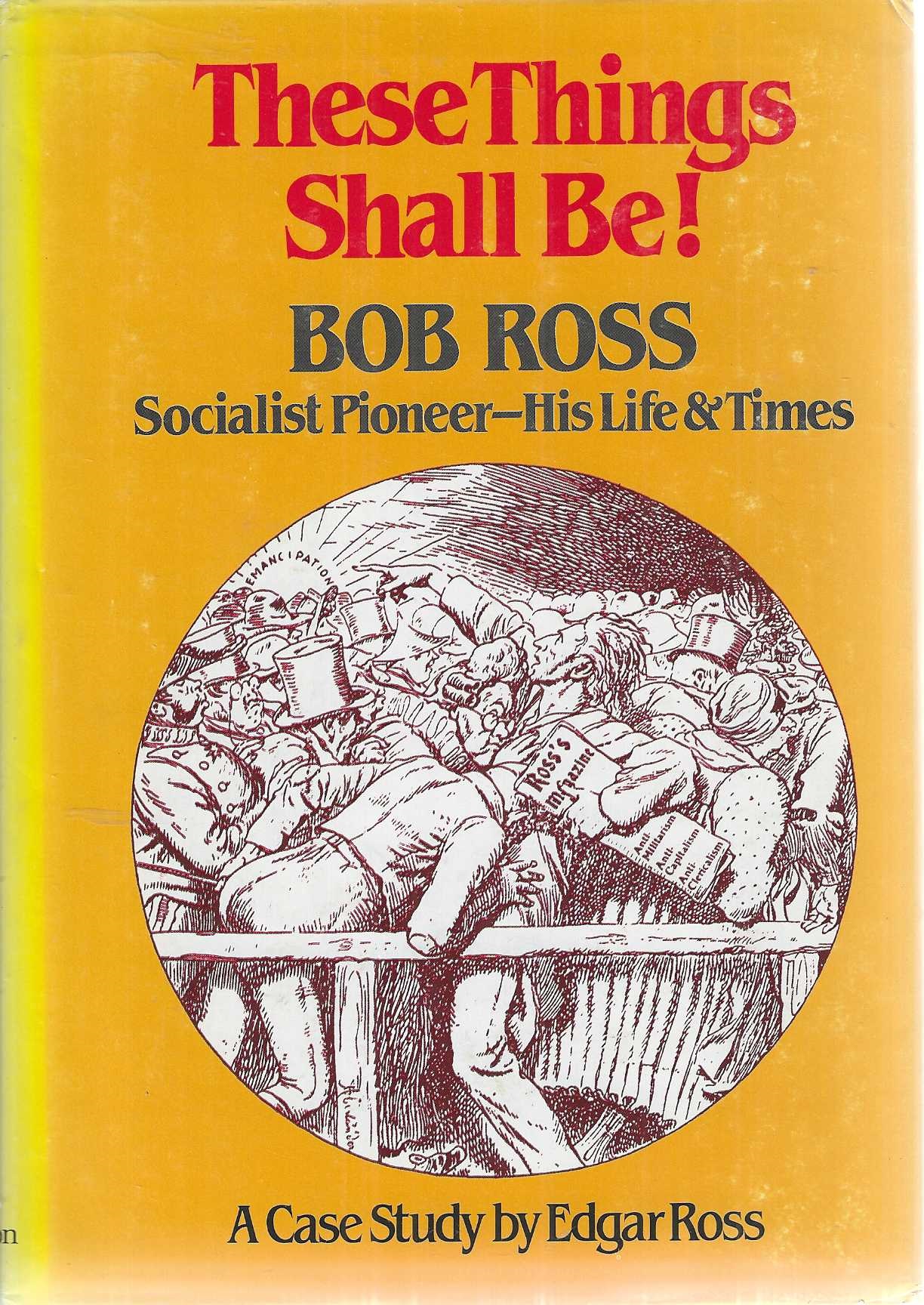 These Things Shall Be: Bob Ross, Socialist Pioneer - His Life and Times