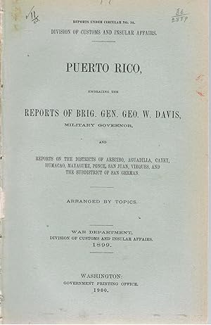 Puerto Rico, Embracing the Reports of Brig. Gen. Geo. W. Davis, Military Governor and Reports on the Districts of Arecibo, Aguadilla, Cayey, Humacao, Mayaguez, Ponce, San Juan, Vieques, and the Subdistrict of San German. Arranged By Topics.