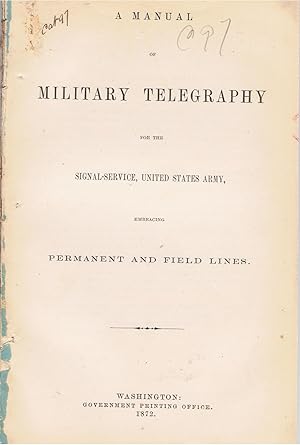 A Manual of Military Telegraphy for the Signal-Service, United States Army, Embracing Permanent and Field Lines.