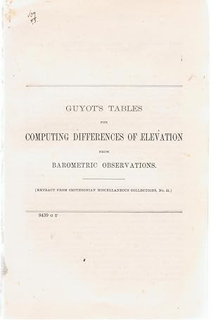 Guyot's Tables for Computing Differences of Elevation from Barometric Observations (Extract from Smithsonian Miscellaneous Collections, No. 31.)