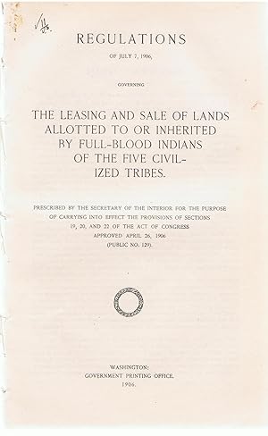 Regulations of July, 1906, Governing the Leasing and Sale of Lands Allotted to or Inherited By Full-Blooded Indians of the Five Civilized Tribes.