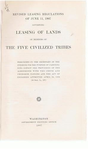 Revised Leasing Regulations of June, 11, 1907, Governing the Leasing and Sale of Lands of members of the Five Civilized Tribes.