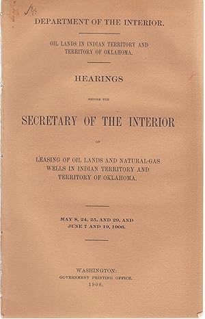 Hearings Before the Secretary of the Interior on Leasing of Oil Lands and Natural Gas Wells in Indian Territory and Territory of Oklahoma. May 8, 24, 25, and 29, and June 7 and 19, 1906.