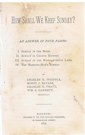 How Shall We Keep Sunday An Answer in Four Parts: I. Sunday in the Bible. II. Sunday in Church History. III. Sunday in the Massachusetts Laws. IV. The Working-Man's Sunday.
