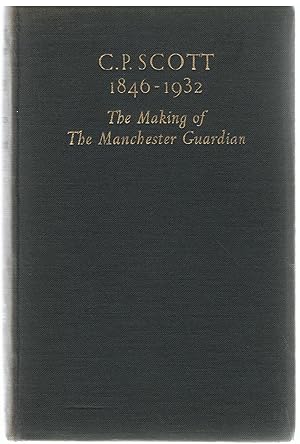 C.P. Scott 1846 -1932: The Making of The Manchester Guardian