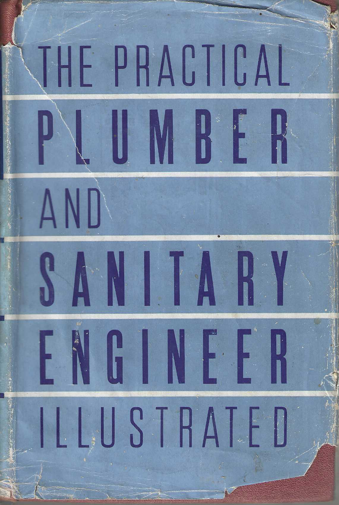 The Practical Plumber and Sanitary Engineer Illustrated. An Authoratative Guide to Accepted Methods of Plumbing and Allied Sanitation, with Special Reference to the Modern Trends in Technique