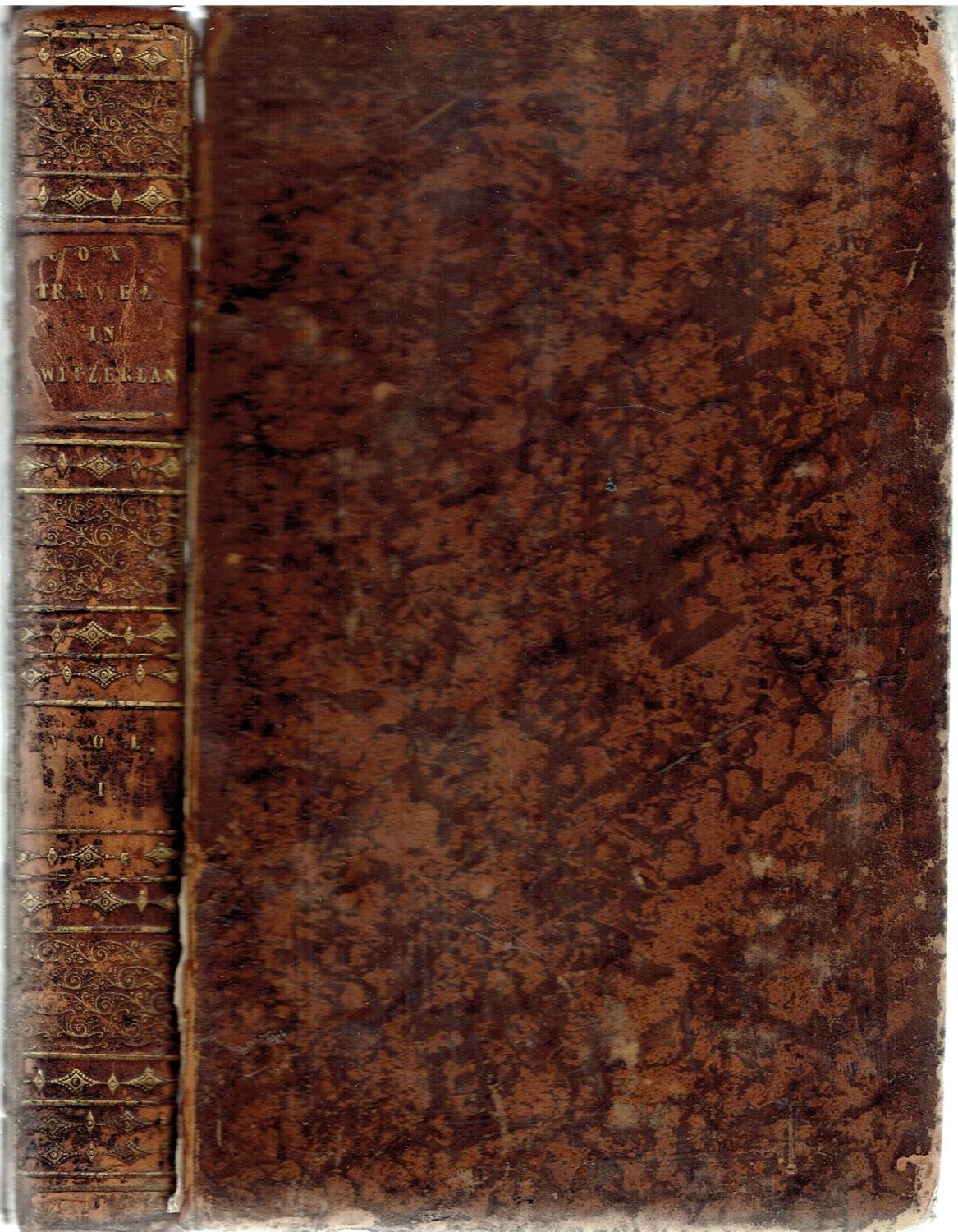 Travels in Switzerland and in the Country of the Grisons in a Series of Letters to William Melmouth Esq from William Coxe. Volume I.
