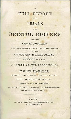 A Full Report of the Trials of the Bristol Rioters before the Special Commission the sentences & executions [.] In Januaru 1832 [.] also A Report of the Proceedings of Court Martial appointed to investigate the conduct of Lieut.-Colonel Bretherton.