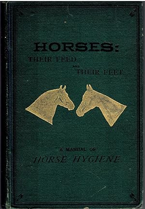 Horses: Their Feed and Their Feet. a Manual of Horse Hygiene, Invaluable for the Veteran or the Novice; Pointing Out the True Source of 