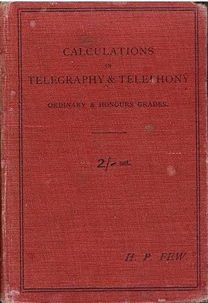 Calculations in Telegraphy & Telephony Consisting of Solutions to Numerical Problems Set By the City and Guilds of London Institute in the Ordinary and Honour Grades of Telegraphy and Telephony During the Eleven Years 1900-1910